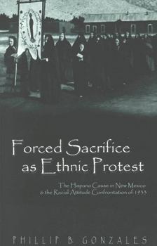 Paperback Forced Sacrifice as Ethnic Protest: The Hispano Cause in New Mexico & the Racial Attitude Confrontation of 1933 Book