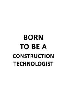 Born To Be A Construction Technologist: Cool Construction Technologist Notebook, Construction Techno Worker Journal Gift, Diary, Doodle Gift or Notebook | 6 x 9 Compact Size, 109 Blank Lined Pages