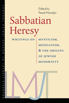 Sabbatian Heresy: Writings on Mysticism, Messianism, and the Origins of Jewish Modernity - Book  of the Brandeis Library of Modern Jewish Thought