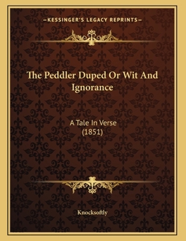 Paperback The Peddler Duped Or Wit And Ignorance: A Tale In Verse (1851) Book