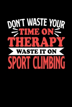 Don't Waste Your Time On Therapy Waste It On Sport Climbing: Notebook and Journal 120 Pages College Ruled Line Paper Gift for Sport Climbing Fans and Coaches