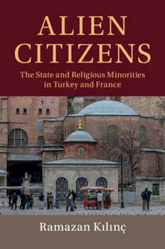Alien Citizens: The State and Religious Minorities in Turkey and France - Book  of the Cambridge Studies in Social Theory, Religion and Politics