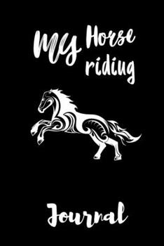 My Horse Riding Journal: Write Down in Journal Your Horse Riding and Training, Notebook and Horse Book for Adults and Kids. Record Riding Lessons and ... Riding Journal. Grate Gift for Horse Lovers