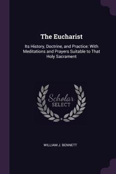 Paperback The Eucharist: Its History, Doctrine, and Practice: With Meditations and Prayers Suitable to That Holy Sacrament Book