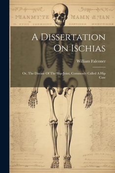 Paperback A Dissertation On Ischias: Or, The Disease Of The Hip-joint, Commonly Called A Hip Case Book