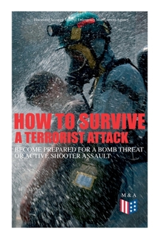 Paperback How to Survive a Terrorist Attack - Become Prepared for a Bomb Threat or Active Shooter Assault: Save Yourself and the Lives of Others - Learn How to Book