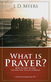 What is Prayer?: How to Pray to God the Way You Talk to a Friend (Christian Questions)