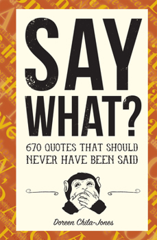 Hardcover Say What?: 670 Quotes That Should Never Have Been Said Book