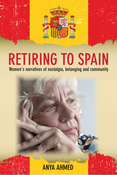 Hardcover Retiring to Spain: Women's Narratives of Nostalgia, Belonging and Community Book