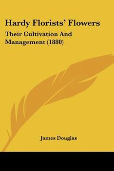 Paperback Hardy Florists' Flowers: Their Cultivation And Management (1880) Book