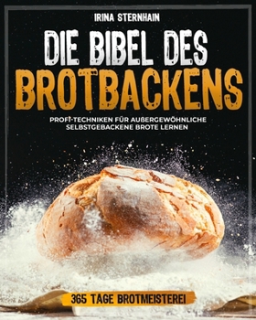 Paperback Die Bibel des Brotbackens: 365 Tage Brotmeisterei Profi-Techniken für außergewöhnliche selbstgebackene Brote lernen [German] Book