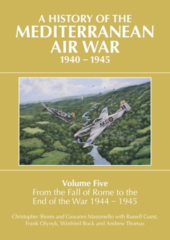 Hardcover A History of the Mediterranean Air War, 1940-1945: Volume 5 - From the Fall of Rome to the End of the War 1944-1945 Book
