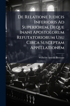 Paperback De Relatione Iudicis Inferioris Ad Superiorem, Deque Inani Apostolorum Refutatoriorum Usu Circa Susceptam Appellationem Book