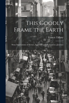 This Goodly Frame the Earth; Stray Impressions of Scenes, Incidents and Persons in a Journey