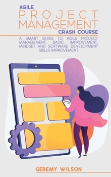 Hardcover Agile Project Management Crash Course: A Smart Guide to Agile Project Management, Basic Improvement, Mindset and Software Development Skills Improveme Book