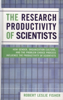 The Research Productivity of Scientists: How Gender, Organization Culture, and the Problem Choice Process Influence the Productivity of Scientists