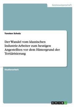 Paperback Der Wandel vom klassischen Industrie-Arbeiter zum heutigen Angestellten vor dem Hintergrund der Tertiärisierung [German] Book