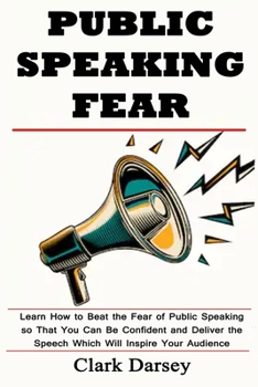 Paperback Public Speaking Fear: Learn How to Beat the Fear of Public Speaking so That You Can Be Confident and Deliver the Speech Which Will Inspire Your Audien Book