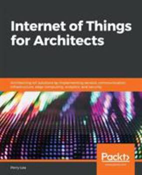 Paperback Internet of Things for Architects: Architecting IoT solutions by implementing sensors, communication infrastructure, edge computing, analytics, and se Book