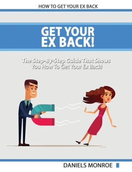 Paperback Get Your Ex Back - The Step-By-Step Guide That Shows You How To Get Your Ex Back Fast And Permanently Book