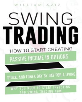 Paperback Swing Trading: How to Start Creating Passive Income in Options, Stock, and Forex Day by Day for a Living-Why You Need to start Invest Book