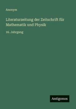 Literaturzeitung der Zeitschrift für Mathematik und Physik: 16. Jahrgang