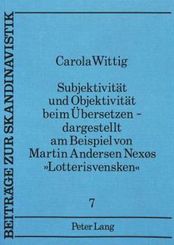 Subjektivitaet Und Objektivitaet Beim Uebersetzen -- Dargestellt Am Beispiel Von Martin Andersen Nexøs «Lotterisvensken»: Dargestellt Am Beispiel Von