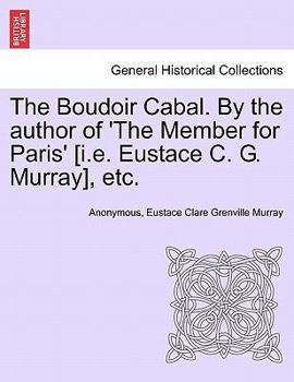 The Boudoir Cabal. By the author of 'The Member for Paris' [i.e. Eustace C. G. Murray], etc.