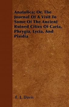 Paperback Anatolica; Or, The Journal Of A Visit To Some Of The Ancient Ruined Cities Of Caria, Phrygia, Lycia, And Pisidia Book