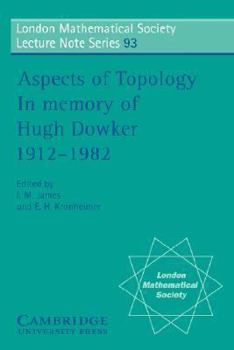 Aspects of Topology: In Memory of Hugh Dowker 1912-1982 (London Mathematical Society Lecture Note Series) - Book #93 of the London Mathematical Society Lecture Note