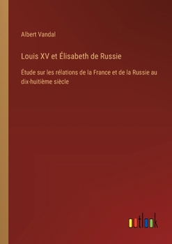 Paperback Louis XV et Élisabeth de Russie: Étude sur les rélations de la France et de la Russie au dix-huitième siècle [French] Book