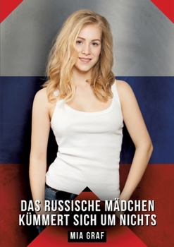 Das russische Mädchen kümmert sich um nichts: Geschichten mit explizitem Sex für Erwachsene (German Edition)