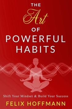 Paperback The Art of Powerful Habits: Shift Your Mindset & Build Your Success: Psychology Behind Habits to Eliminate Depression, Addiction, Anxiety and Buil Book