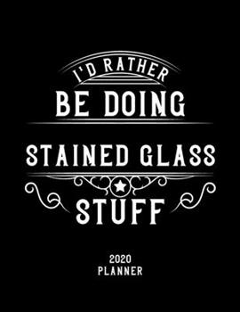 I'd Rather Be Doing Stained Glass Stuff 2020 Planner: Stained Glass Fan 2020 Planner, Funny Design, 2020 Planner for Stained Glass Lover, Christmas Gift for Stained Glass Lover