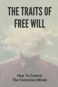 Paperback The Traits Of Free Will: How To Control The Conscious Minds: How To Stay Happy Book