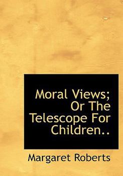 Paperback Moral Views; Or the Telescope for Children.. [Large Print] Book