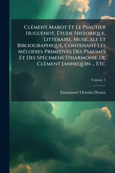 ClÃ(c)ment Marot Et Le Psautier Huguenot, Ã tude Historique, LittÃ(c)raire, Musicale Et Bibliographique, Contenant Les MÃ(c)lodies Primitives Des ... ClÃ(c)ment Jannequin ... Etc (French Edition)