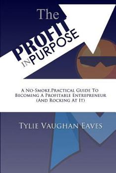 Paperback The Profit In Purpose: A No-Smoke, Practical Guide To Becoming A Profitable Entrepreneur (And Rocking At It) Book