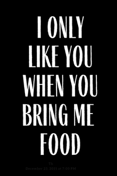 Paperback I Only Like You When You Bring Me Food: Funny Meal Planner Notebook Book Tracker Plan Meals Daily Weekly Monthly 52 Week Food Diary Log Journal Calend Book