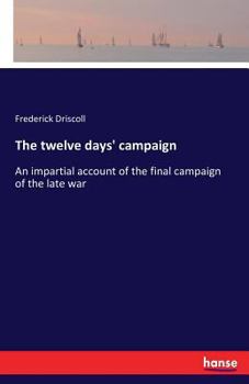 Paperback The twelve days' campaign: An impartial account of the final campaign of the late war Book