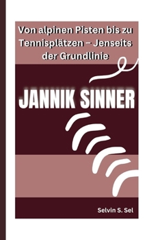 JANNIK SINNER: Von alpinen Pisten bis zu Tennisplätzen – Jenseits der Grundlinie (German Edition)