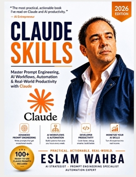 CLAUDE SKILLS: Master Prompt Engineering, AI Workflows, Automation & Real-World Productivity with Claude (Claude AI Mastery Series: Build, Automate, and Scale Intelligent Systems)