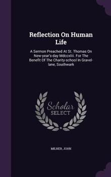 Reflection On Human Life: A Sermon Preached At St. Thomas On New-year's-day Mdccxliii. For The Benefit Of The Charity-school In Gravel-lane, Southwark