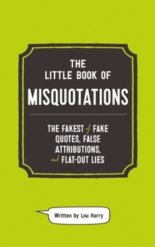 Hardcover The Little Book of Misquotations: The Fakest of Fake Quotes, False Attributions, and Flat-Out Lies Book