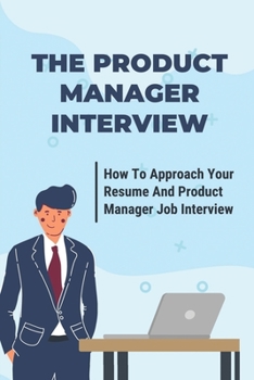 Paperback The Product Manager Interview: How To Approach Your Resume And Product Manager Job Interview: Product Manager Interview Case Study Book