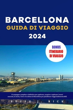 Barcellona Guida Di Viaggio 2024: Il compagno completo e definitivo per esplorare, scoprire e esplorare i tesori nascosti, la storia, l'arte e la cult
