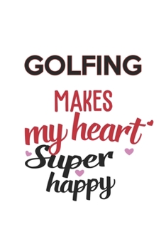 Golfing Makes My Heart Super Happy  Golfing Lovers Golfing Obsessed Notebook A beautiful: Lined Notebook / Journal Gift, , 120 Pages, 6 x 9 inches , ... Personalized Journal, Customized Journal,