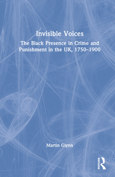 Invisible Voices: The Black Presence in Crime and Punishment in the Uk, 1750-1900