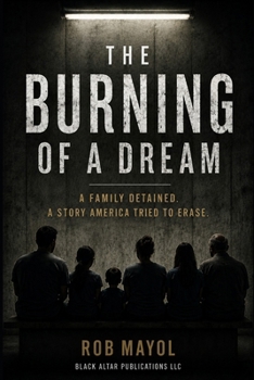 The Burning of a Dream: A Family Detained; A Story America Tried to Erase