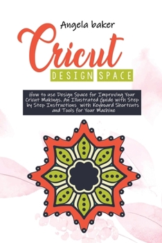 Paperback Cricut design space: How to use Design Space for Improving Your Cricut Makings. An Illustrated Guide with Step by Step Instructions with Ke Book